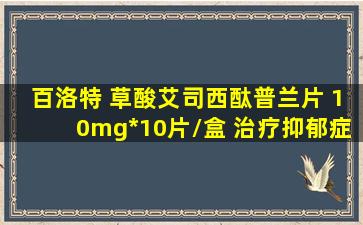 百洛特 草酸艾司西酞普兰片 10mg*10片/盒 治疗抑郁症